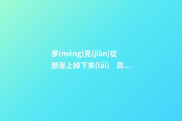 夢(mèng)見(jiàn)從懸崖上掉下來(lái)　周公解夢(mèng)之夢(mèng)到從懸崖上掉下來(lái)